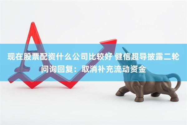 现在股票配资什么公司比较好 健信超导披露二轮问询回复：取消补充流动资金