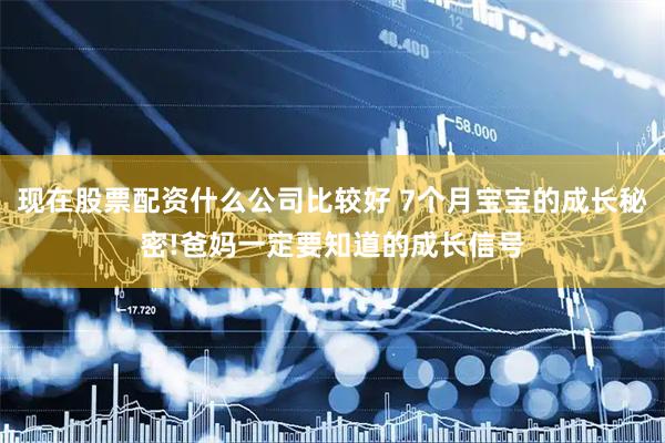 现在股票配资什么公司比较好 7个月宝宝的成长秘密!爸妈一定要知道的成长信号
